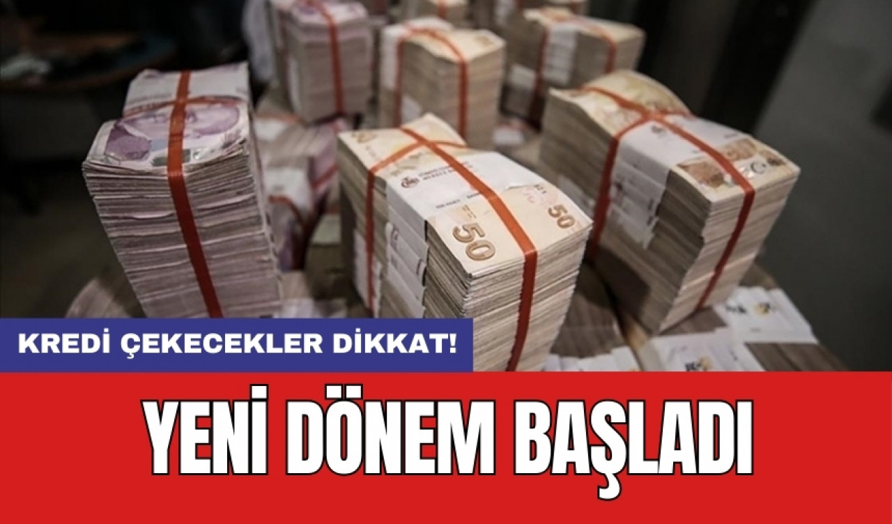 Kredi çekecekler dikkat! Yeni dönem başladı