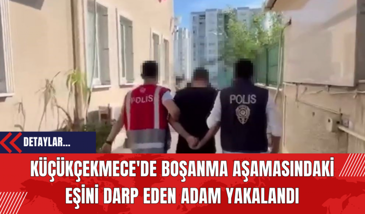 Küçükçekmece'de Boşanma Aşamasındaki Eşini Darp Eden Adam Yakalandı