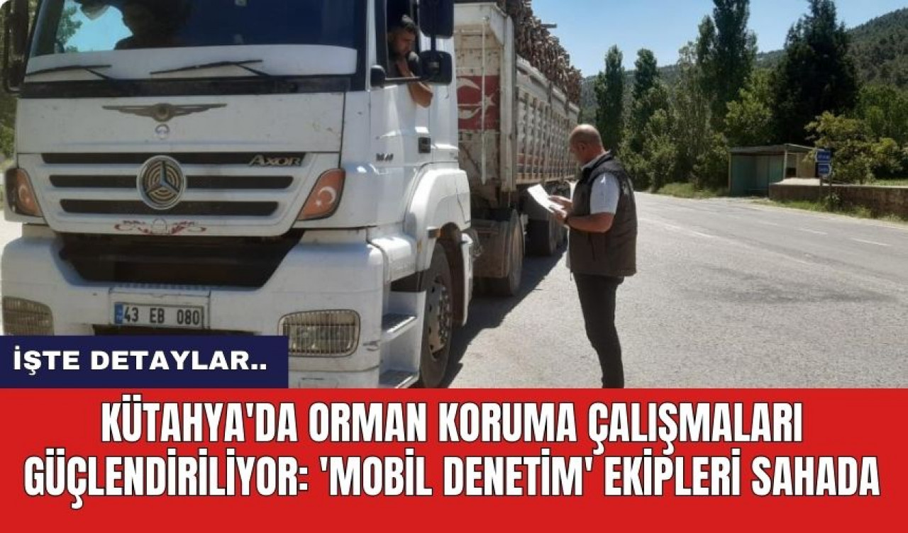 Kütahya'da Orman Koruma Çalışmaları Güçlendiriliyor: 'Mobil Denetim' Ekipleri Sahada