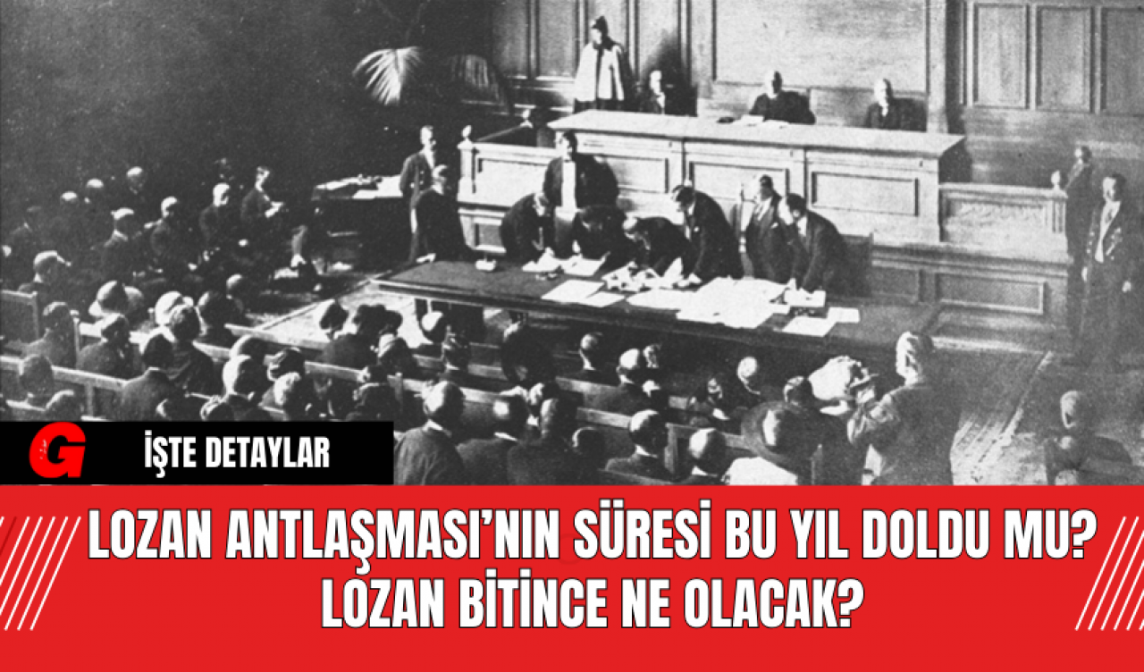 Lozan Antlaşması Nedir? Lozan Antlaşması’nın Süresi Bu Yıl Doldu Mu? Lozan Bitince Ne Olacak?