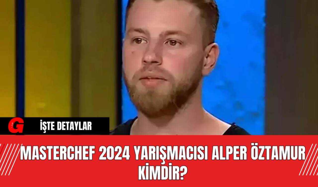 MasterChef 2024 Yarışmacısı Alper Öztamur Kimdir?