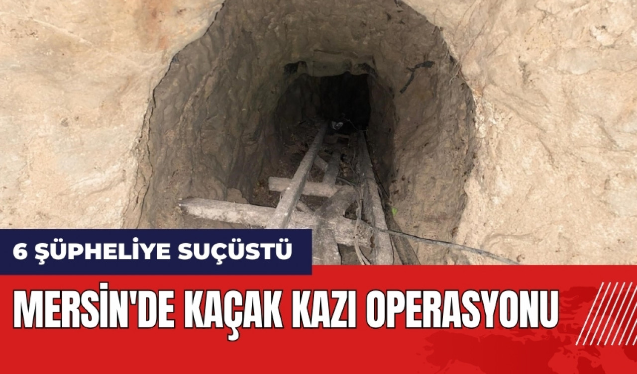 Mersin'de kaçak kazı operasyonu! 6 şüpheli suçüstü yakalandı