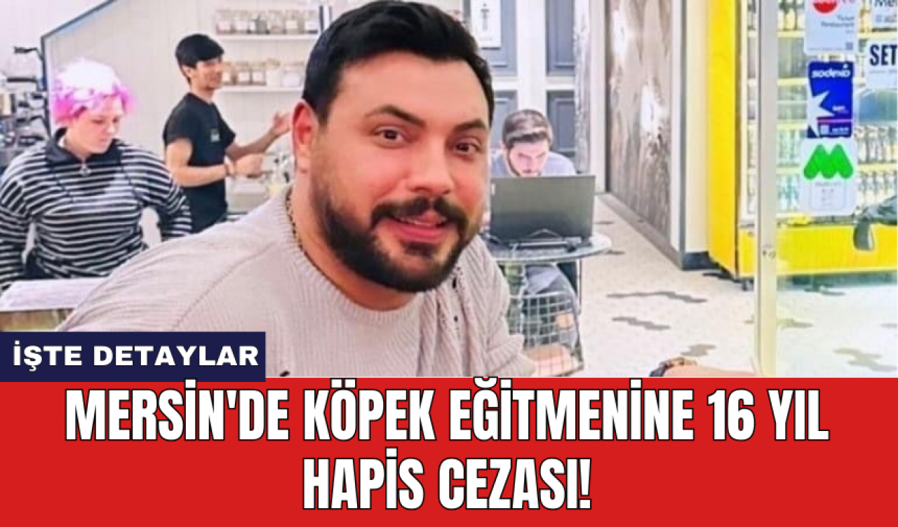 Mersin'de köpek eğitmenine 16 yıl hapis cezası!