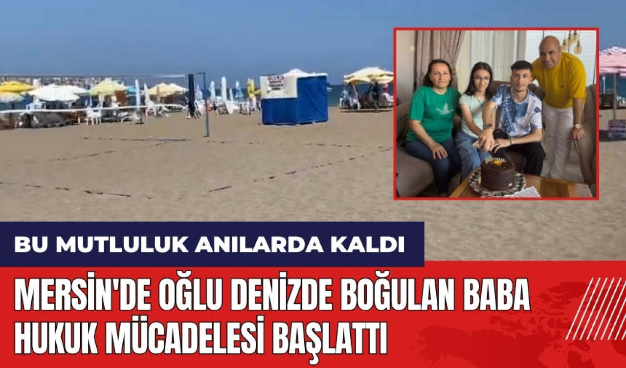 Mersin'de oğlu denizde boğulan baba hukuk mücadelesi başlattı