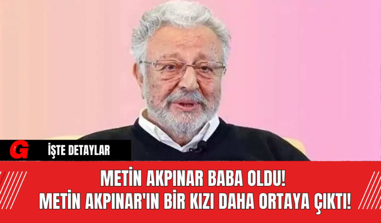 Metin Akpınar Baba Oldu! Metin Akpınar'ın Bir Kızı Daha Ortaya Çıktı!