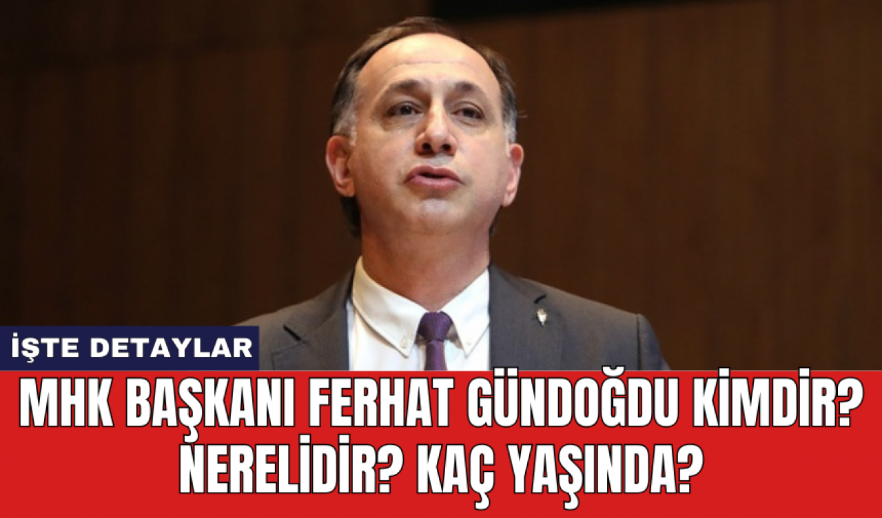 MHK Başkanı Ferhat Gündoğdu Kimdir? Nerelidir? Kaç Yaşında?