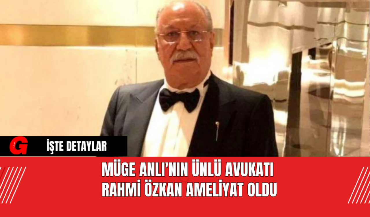 Müge Anlı'nın Ünlü Avukatı Rahmi Özkan Ameliyat Oldu