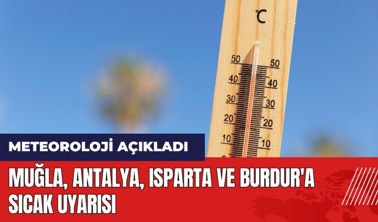 Muğla Antalya Isparta ve Burdur'a sıcak uyarısı