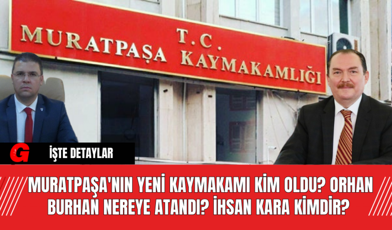 Muratpaşa'nın Yeni Kaymakamı Kim Oldu? Orhan Burhan Nereye Atandı?  İhsan Kara Kimdir?