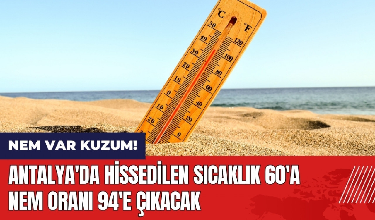 Nem var kuzum! Antalya'da hissedilen sıcaklık 60'a nem oranı 94'e çıkacak