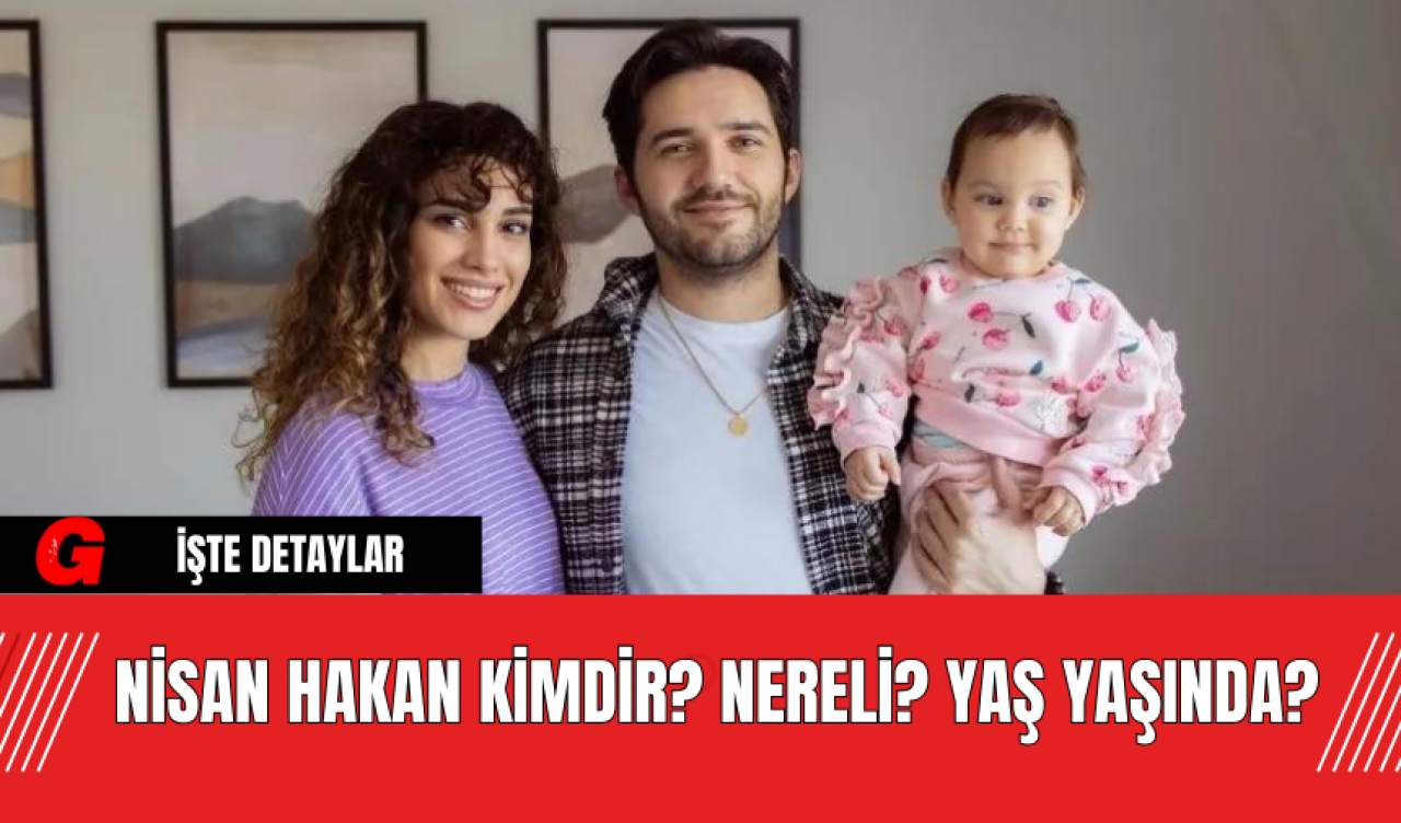 Nisan Hakan Kimdir? Nereli? Yaş Yaşında?