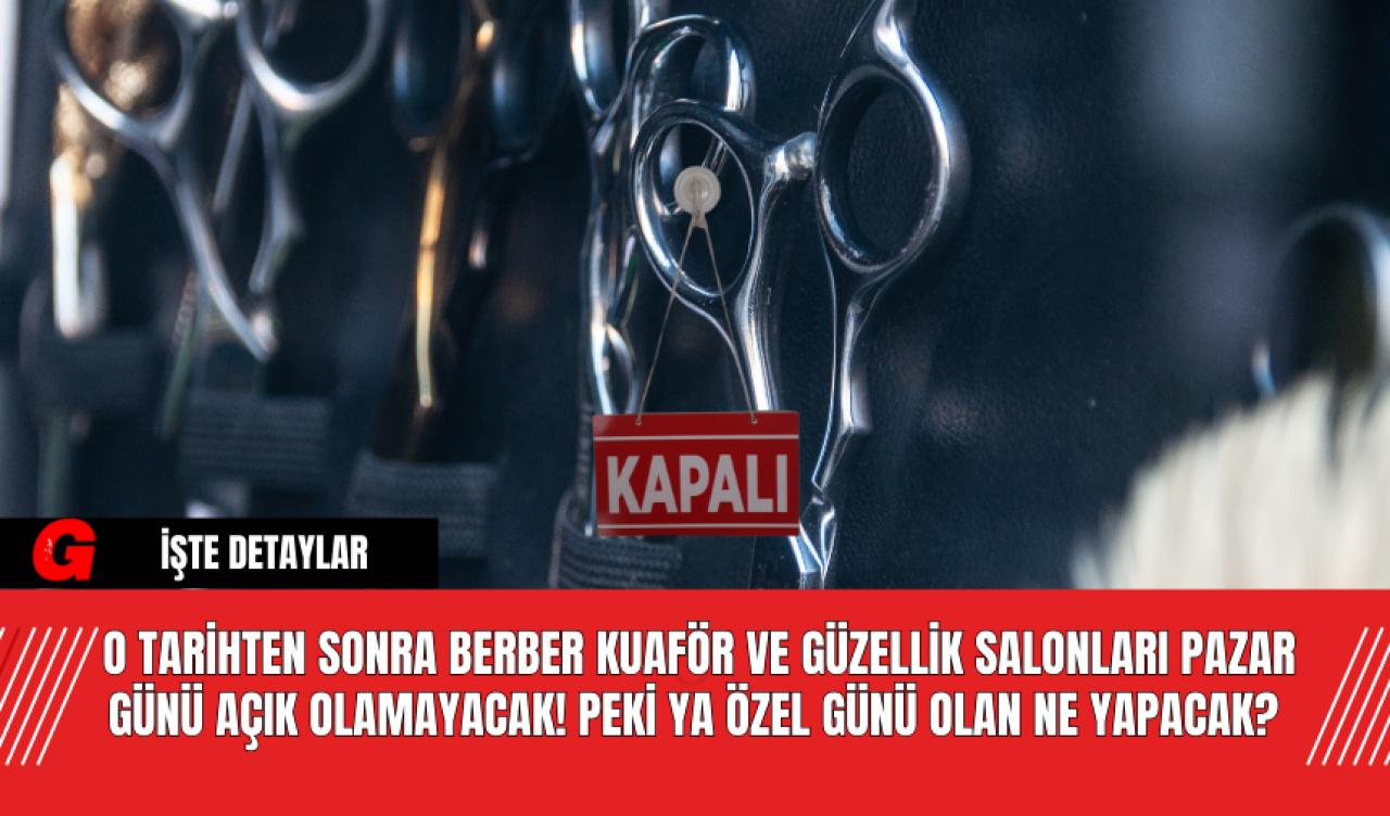 O tarihten sonra berber kuaför ve güzellik salonları pazar günü açık olamayacak! Peki ya özel günü olan ne yapacak?