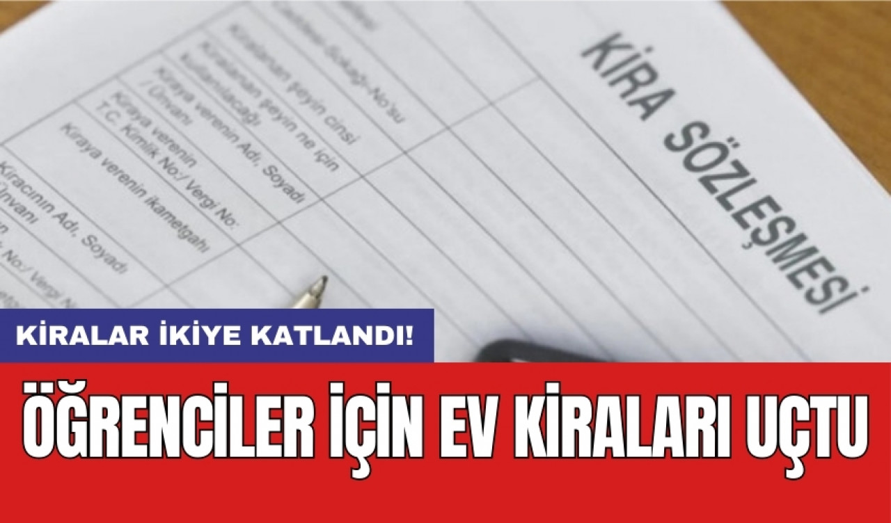 Öğrenciler için ev kiraları uçtu: Kiralar ikiye katlandı!