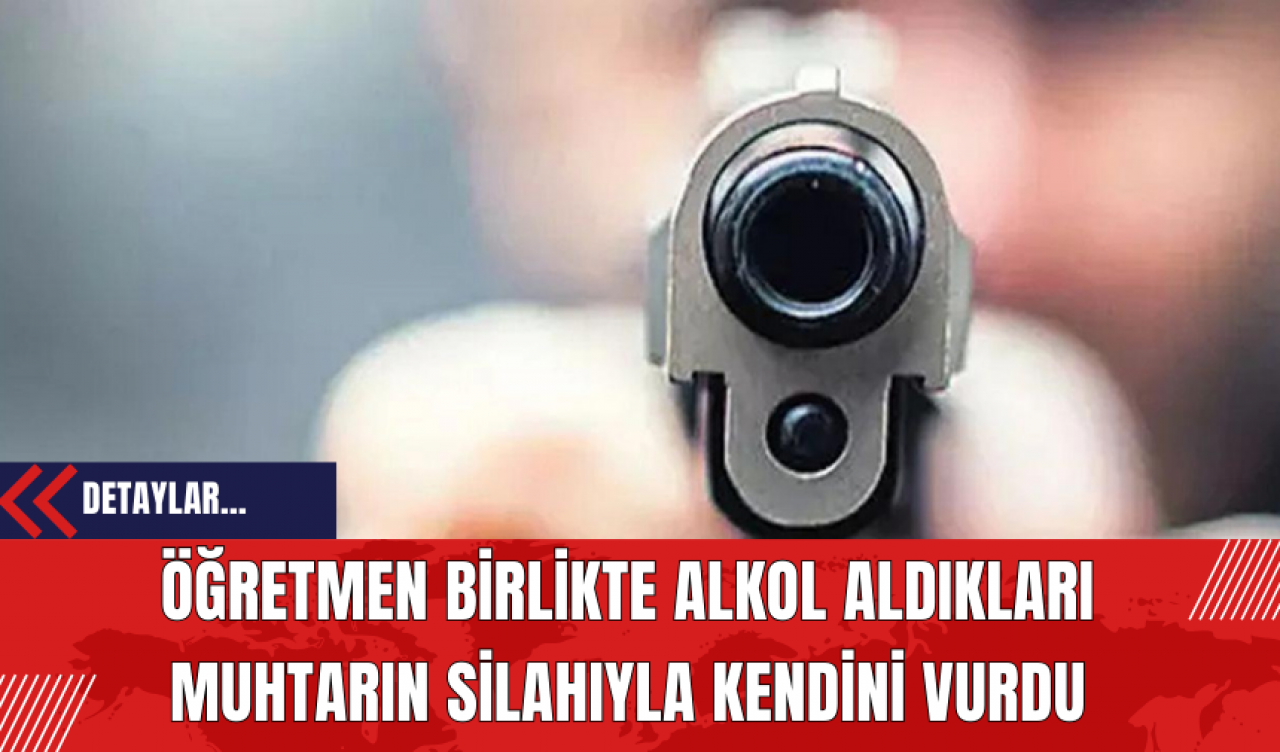 Öğretmen Birlikte Alkol Aldıkları Muhtarın Silahıyla Kendini Vurdu