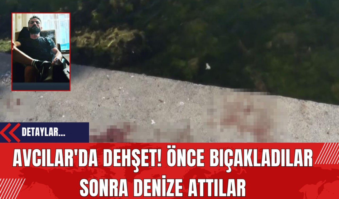 Avcılar'da Dehşet! Önce Bıçakladılar Sonra Denize Attılar