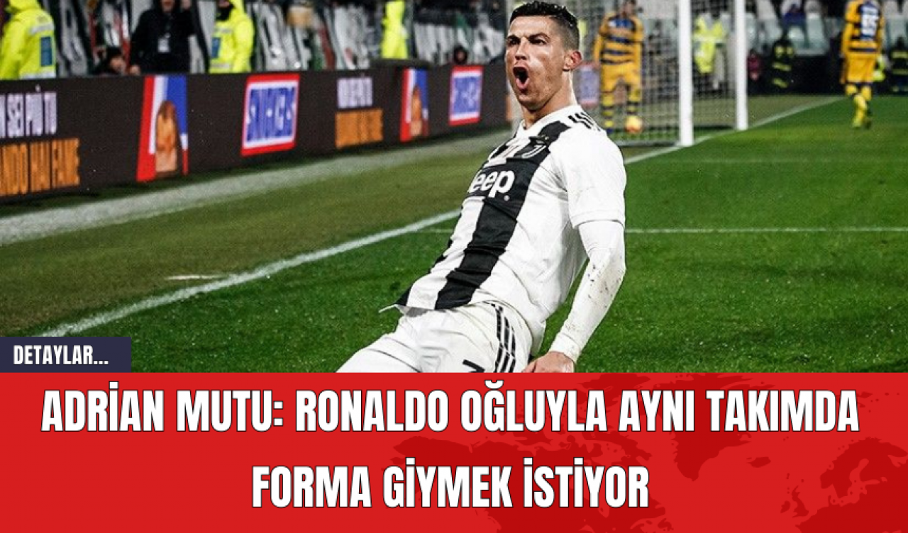 Adrian Mutu: Ronaldo Oğluyla Aynı Takımda Forma Giymek İstiyor