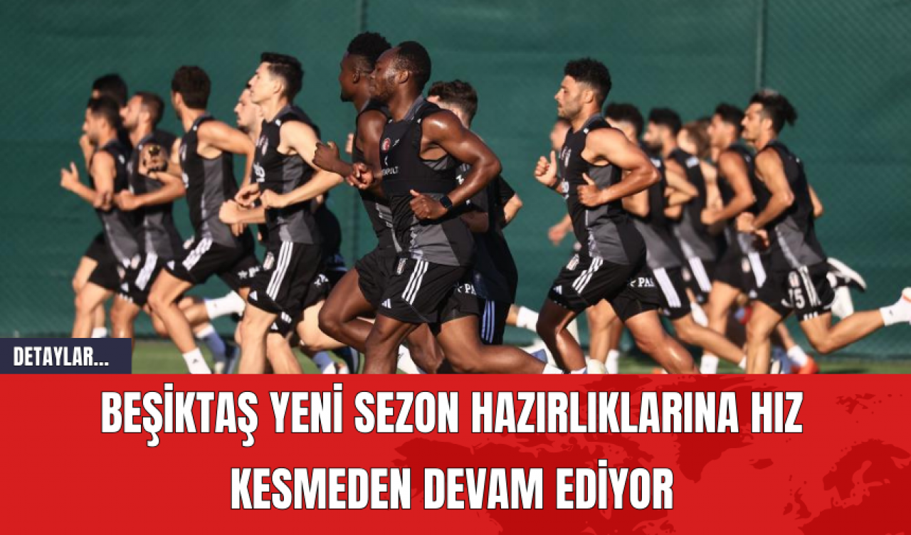 Beşiktaş Yeni Sezon Hazırlıklarına Hız Kesmeden Devam Ediyor