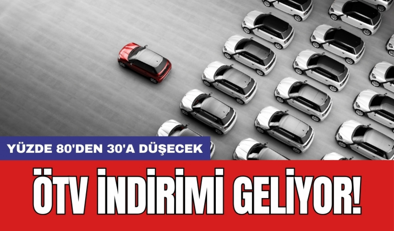 ÖTV indirimi geliyor! Yüzde 80'den 30'a düşecek