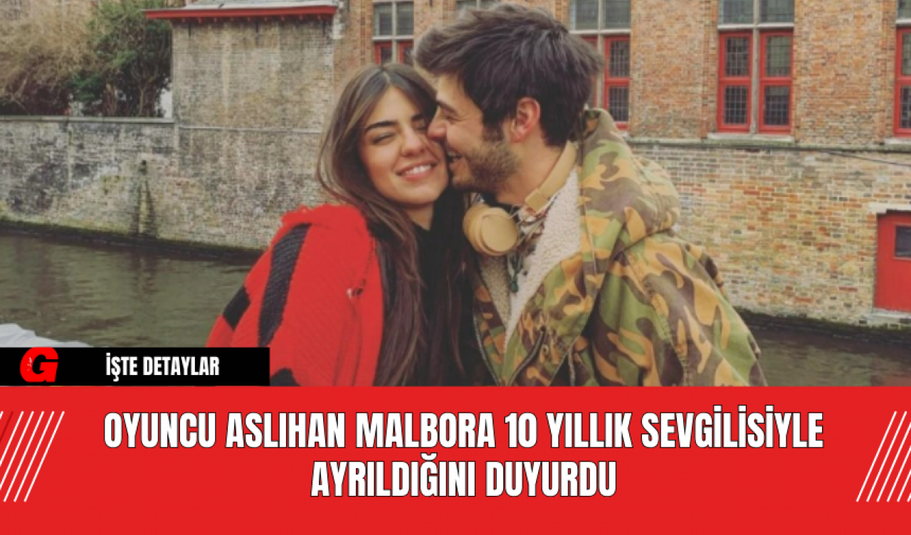 Oyuncu Aslıhan Malbora 10 Yıllık Sevgilisiyle Ayrıldığını Duyurdu