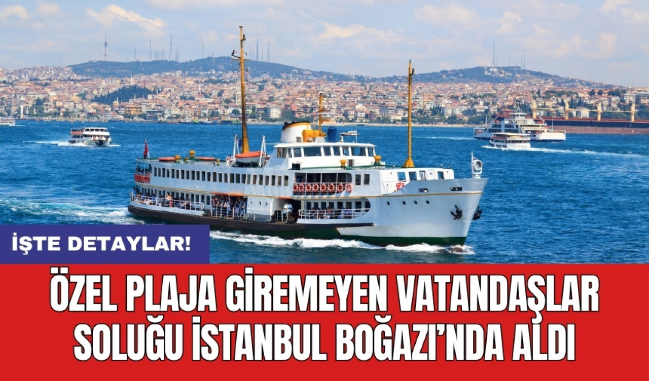 Özel plaja giremeyen vatandaşlar soluğu İstanbul Boğazı’nda aldı