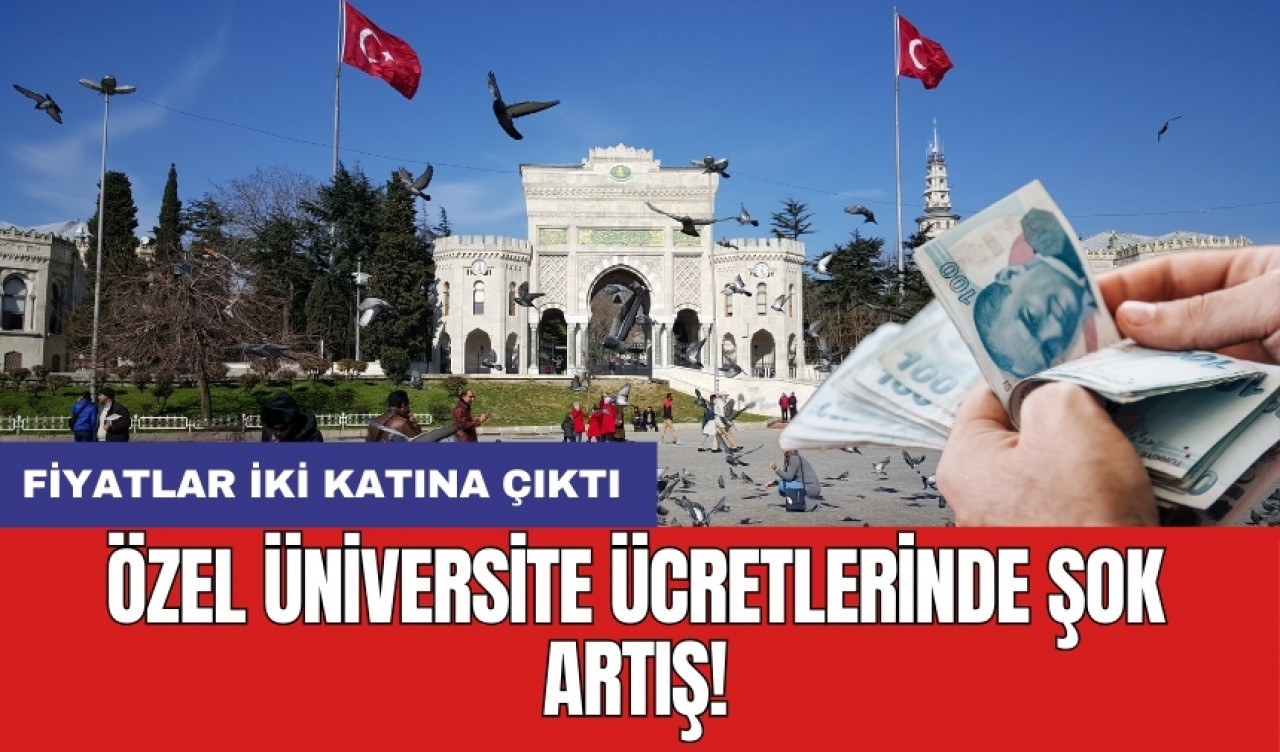 Özel üniversite ücretlerinde şok artış: Fiyatlar iki katına çıktı