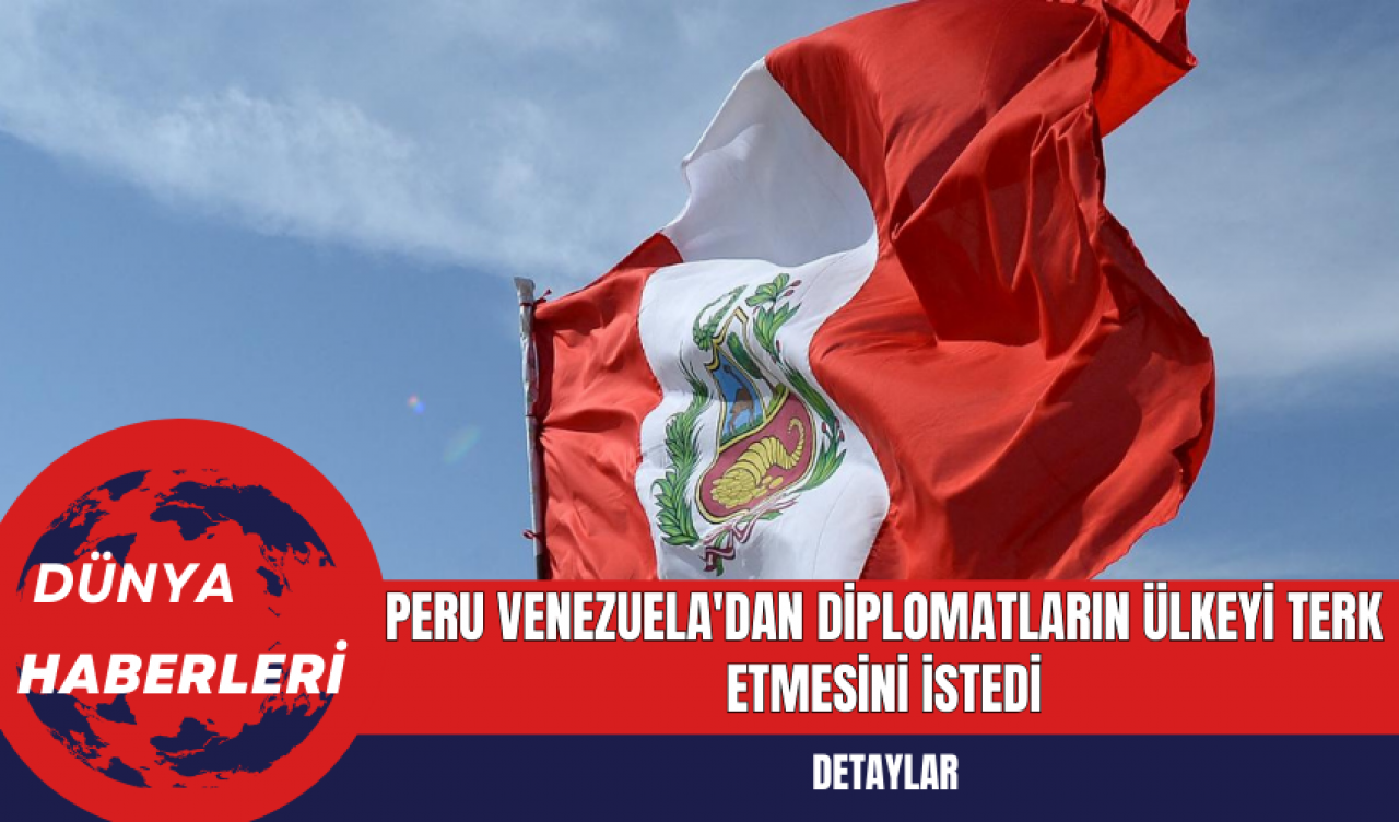 Peru, Venezuela'dan Diplomatların Ülkeyi Terk Etmesini İstedi