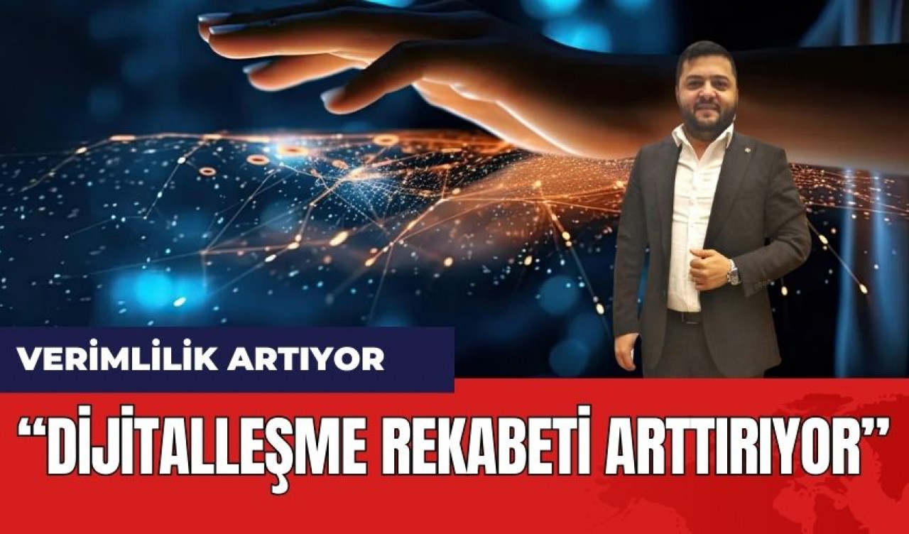 Dijitalleşme Rekabeti Arttırıyor! Verimlilik Artıyor