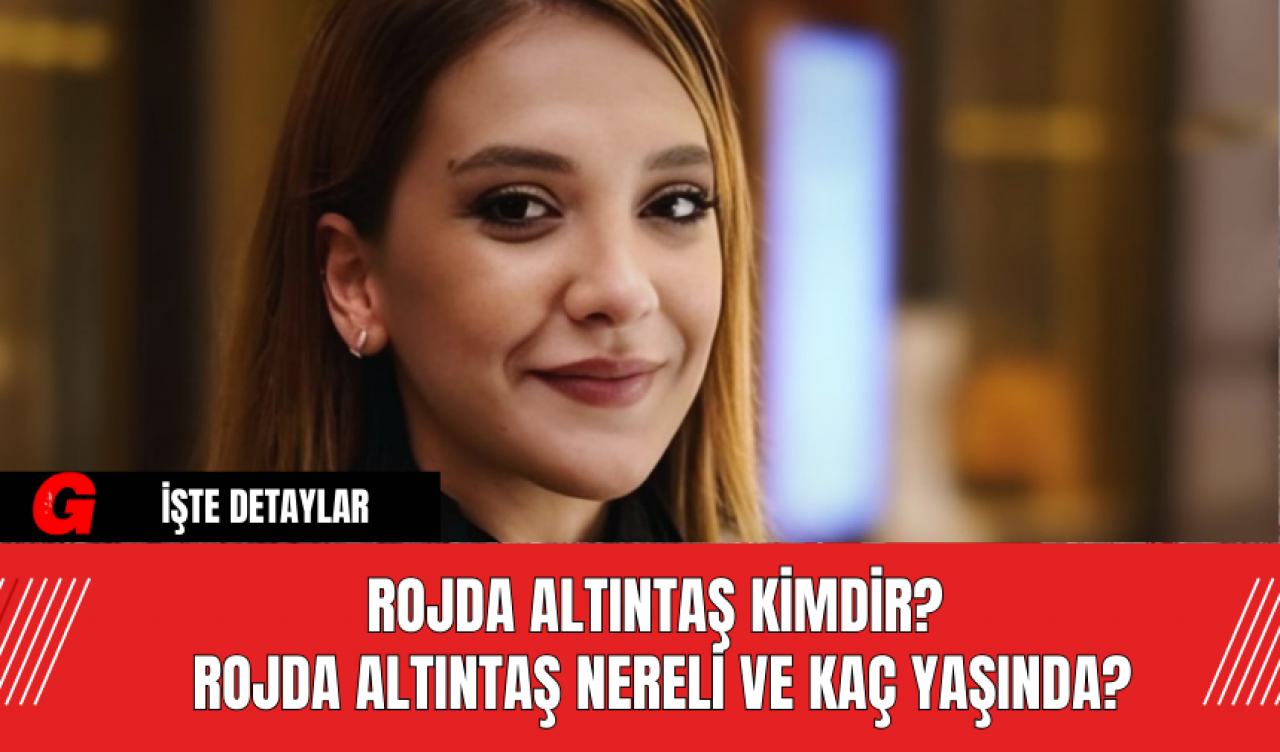 Rojda Altıntaş Kimdir? Rojda Altıntaş Nereli ve Kaç Yaşında?