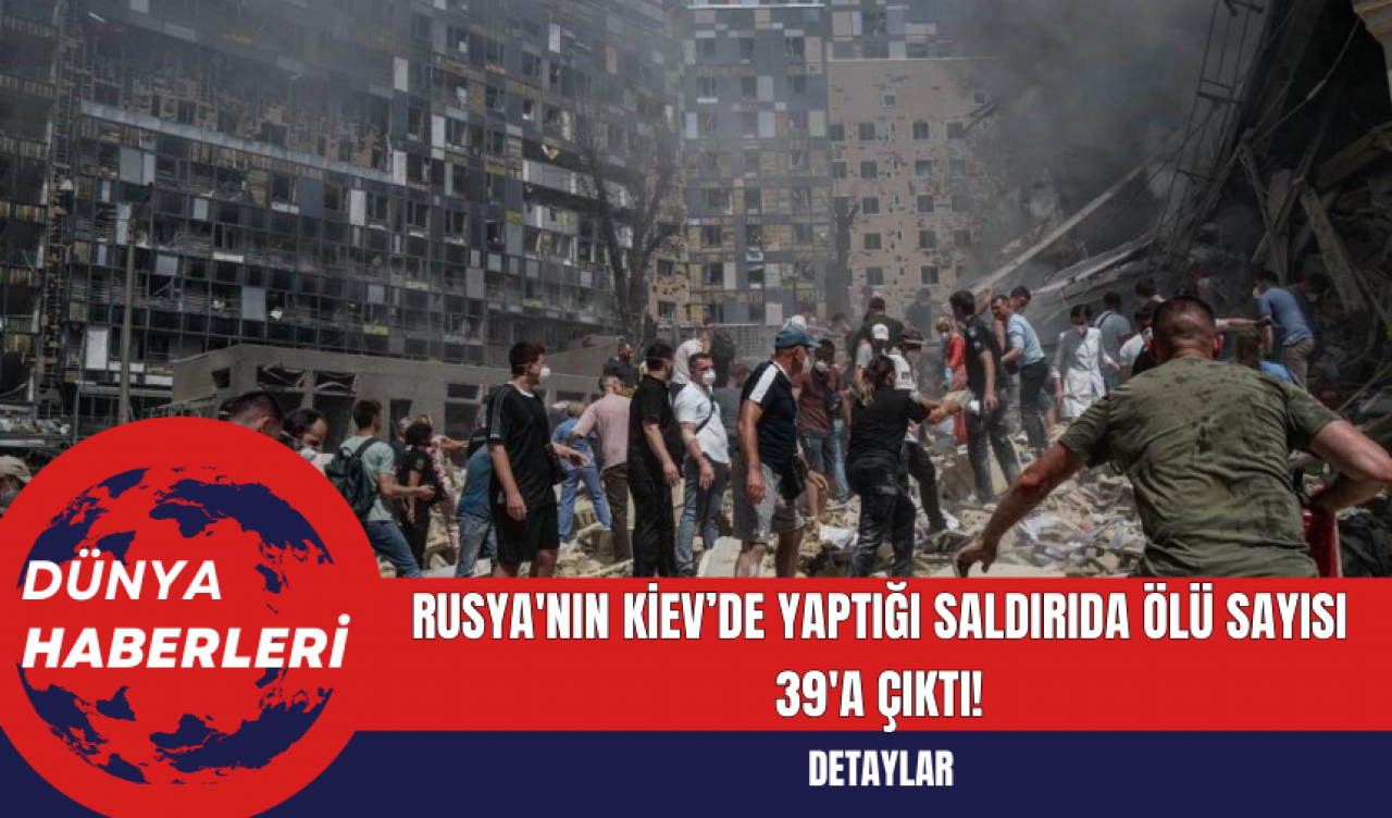 Rusya'nın Kiev’de yaptığı saldırıda ölü sayısı 39'a çıktı!