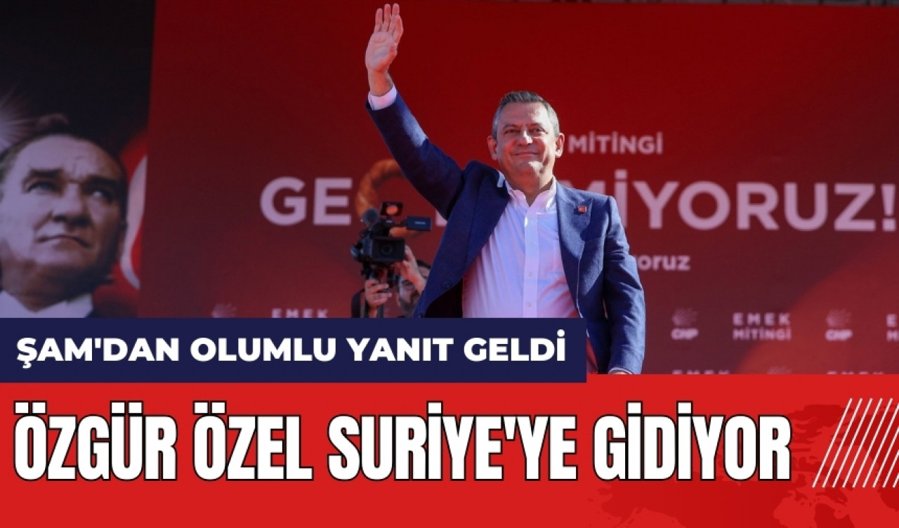 Şam'dan olumlu yanıt geldi: Özgür Özel Suriye'ye gidiyor