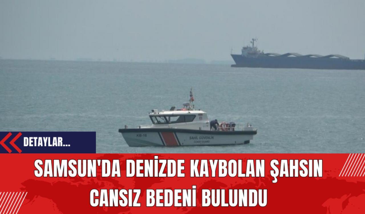 Samsun'da Denizde Kaybolan Şahsın Cansız Bedeni Bulundu