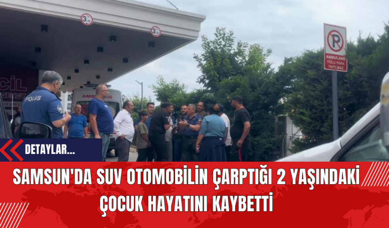 Samsun'da SUV Otomobilin Çarptığı 2 Yaşındaki Çocuk Hayatını Kaybetti