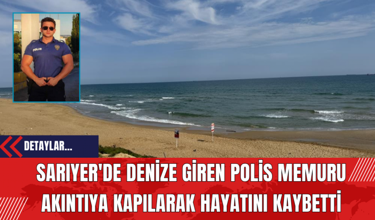 Sarıyer'de Denize Giren Polis Memuru Akıntıya Kapılarak Hayatını Kaybetti