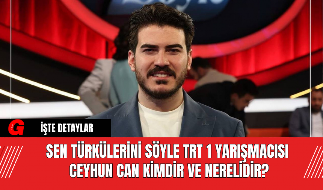 Sen Türkülerini Söyle TRT 1 Yarışmacısı Ceyhun Can Kimdir ve Nerelidir?