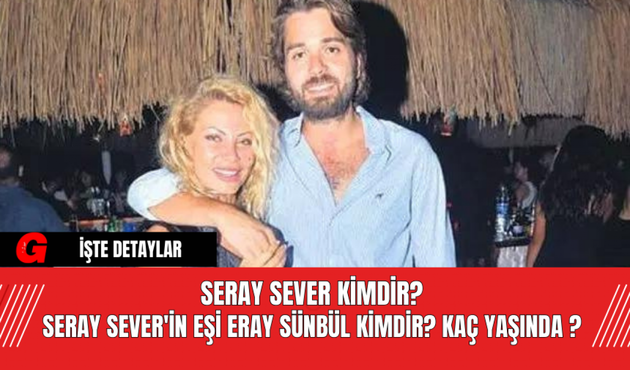 Seray Sever Kimdir? Seray Sever'in Eşi Eray Sünbül Kimdir? Kaç Yaşında ?