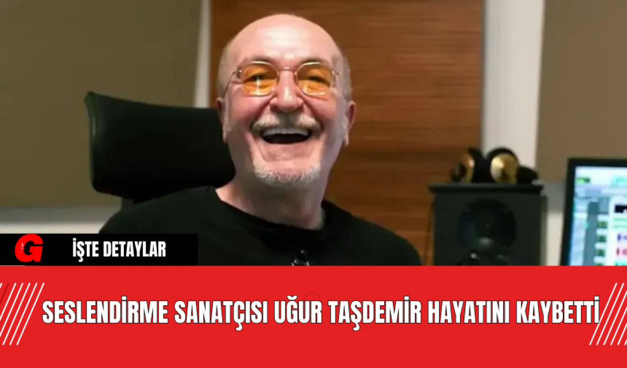 Seslendirme Sanatçısı Uğur Taşdemir Hayatını Kaybetti