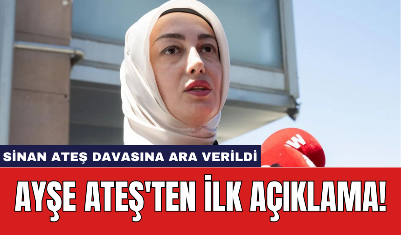 Sinan Ateş davasına ara verildi: Ayşe Ateş'ten ilk açıklama!