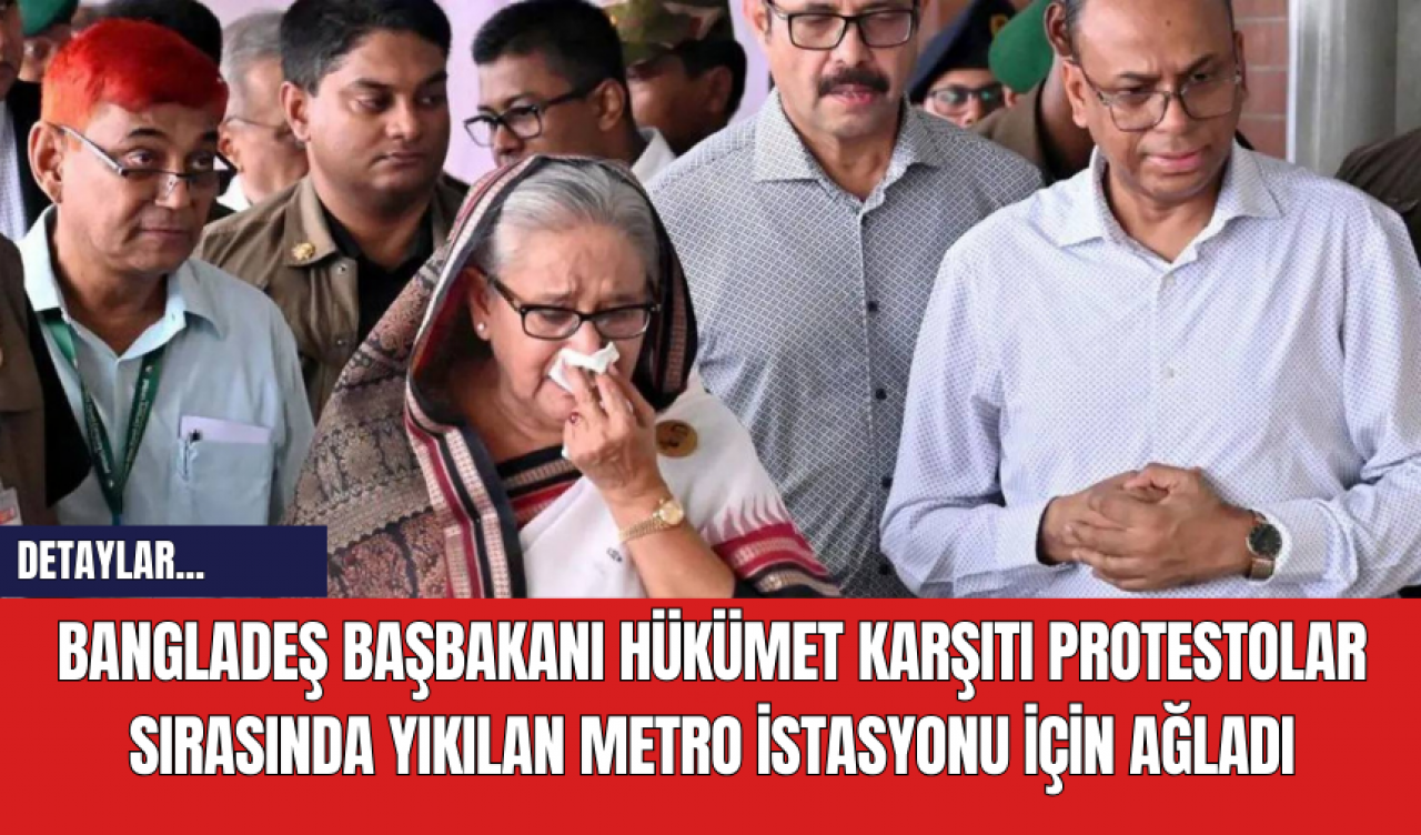 Bangladeş Başbakanı Hükümet Karşıtı Protestolar Sırasında Yıkılan Metro İstasyonu İçin Ağladı