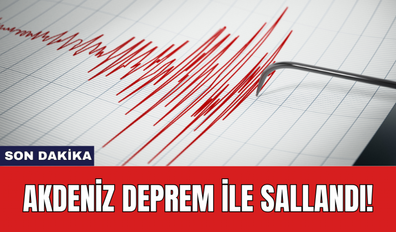 Son dakika: Akdeniz deprem ile sallandı!