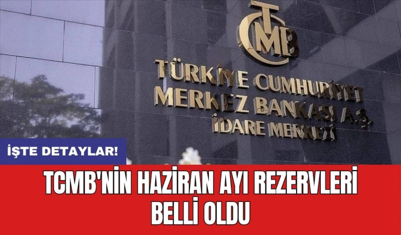 TCMB'nin haziran ayı rezervleri belli oldu