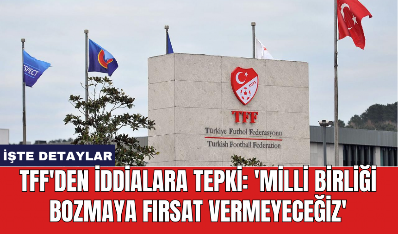 TFF'den İddialara Tepki: 'Milli Birliği Bozmaya Fırsat Vermeyeceğiz'