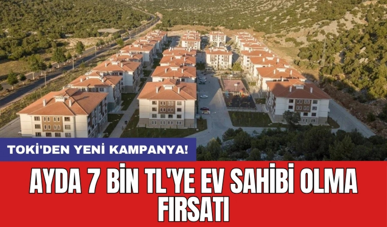 TOKİ'den yeni kampanya: Ayda 7 bin TL'ye ev sahibi olma fırsatı