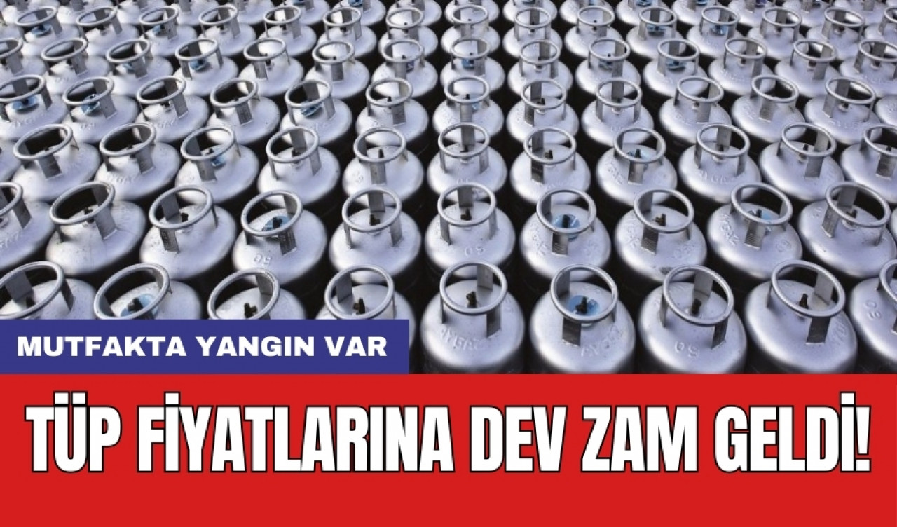 Tüp fiyatlarına dev zam geldi!