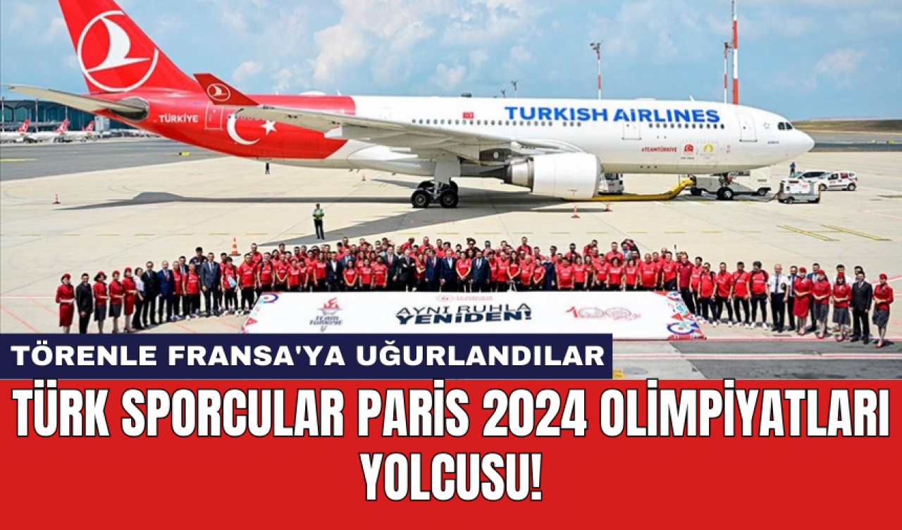 Türk sporcular Paris 2024 Olimpiyatları yolcusu!