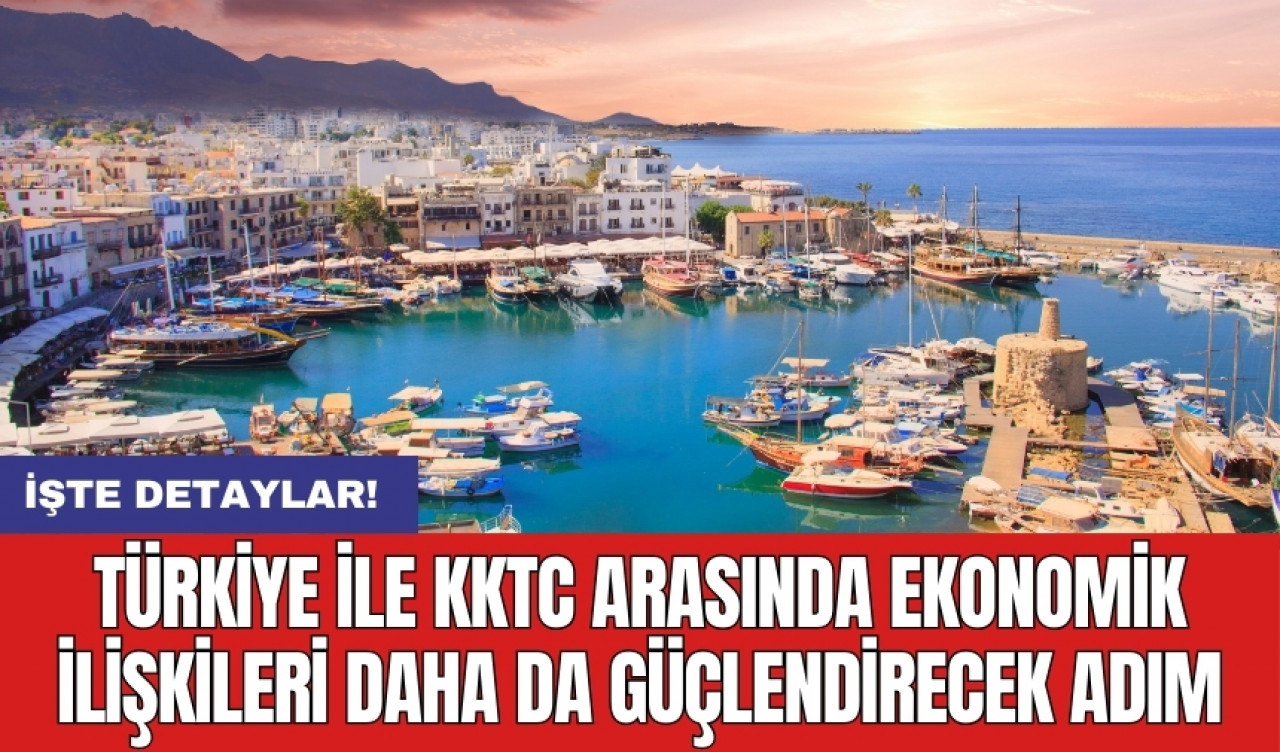 Türkiye ile KKTC arasında ekonomik ilişkileri daha da güçlendirecek adım