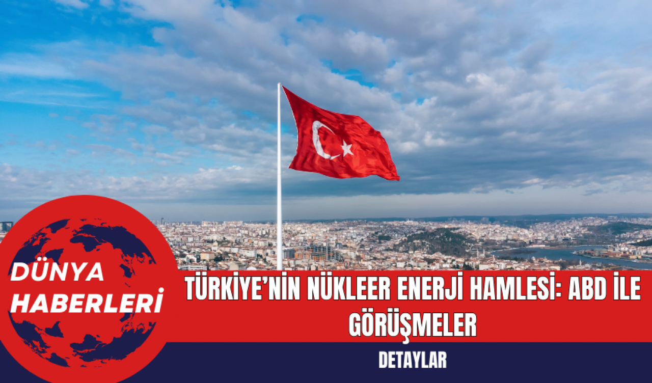 Türkiye’nin Nükleer Enerji Hamlesi: ABD ile Görüşmeler