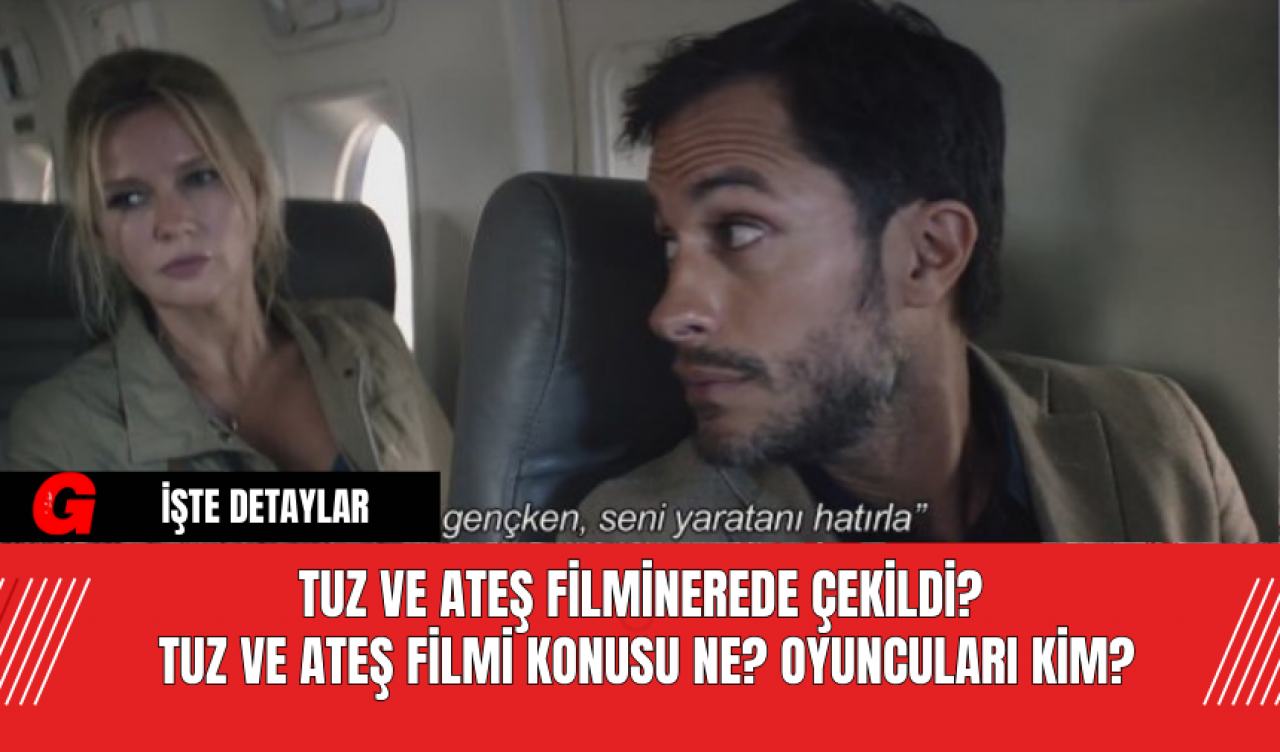 Tuz ve Ateş Filmi Nerede Çekildi?  Tuz ve Ateş Filmi Konusu Ne? Oyuncuları Kim?