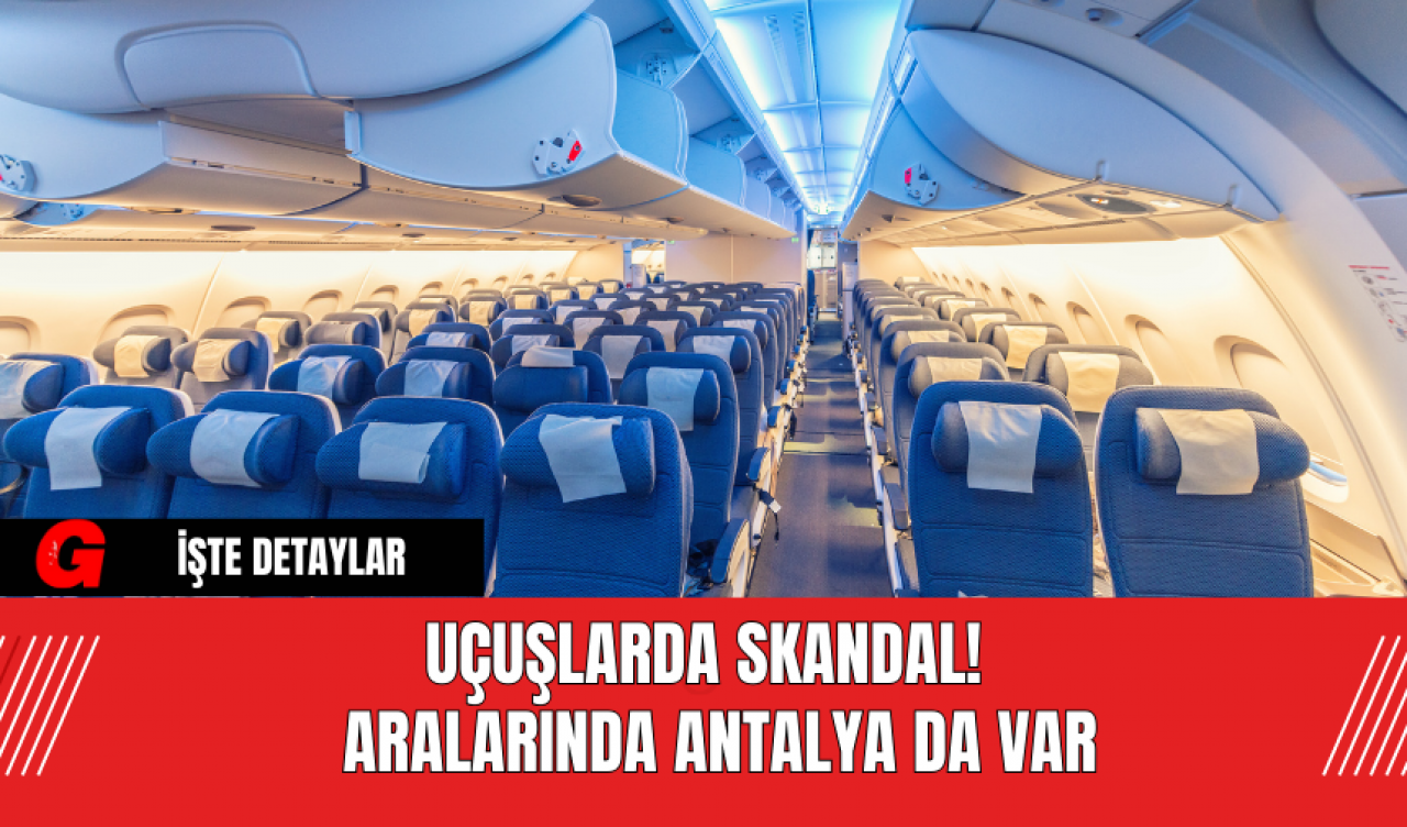 Uçuşlarda Skandal!  Aralarında Antalya da Var