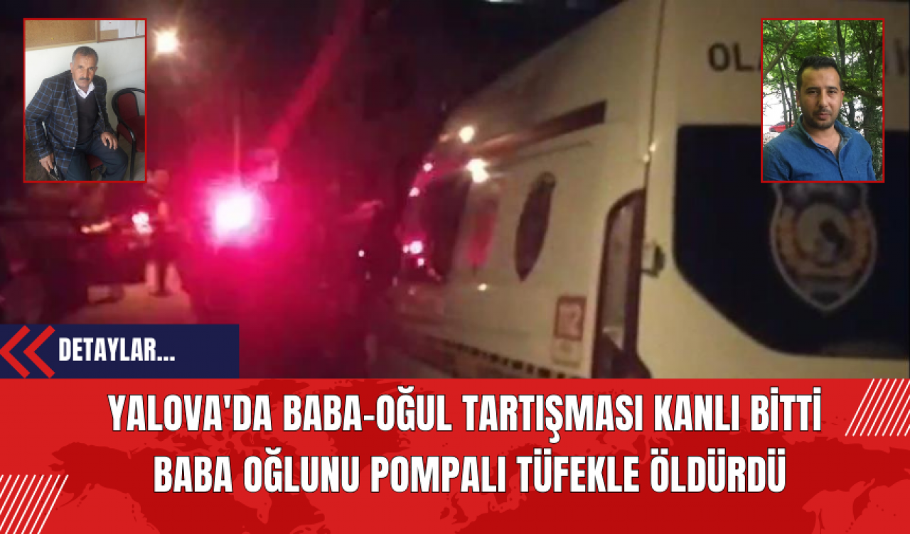 Yalova'da Baba-Oğul Tartışması Kanlı Bitti: Baba Oğlunu Pomp*lı Tüf*kle Öld*rdü