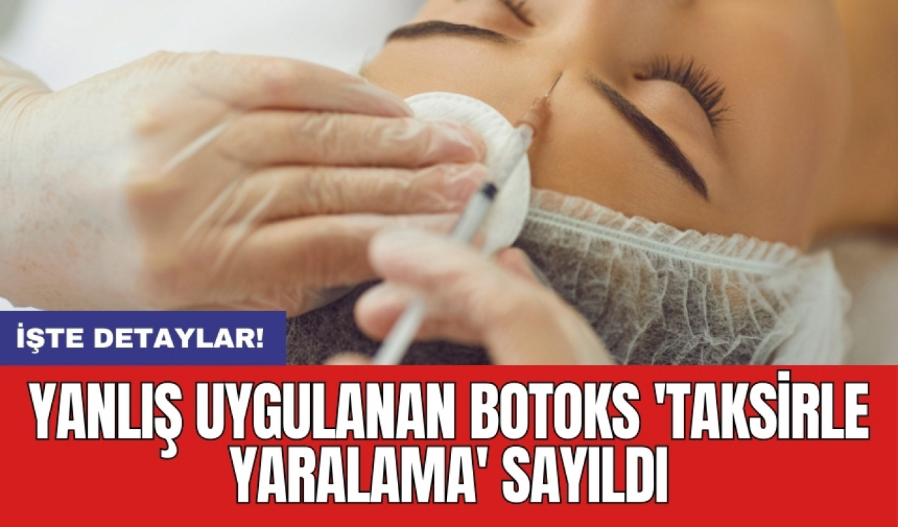 Yanlış uygulanan botoks 'taksirle yaralama' sayıldı